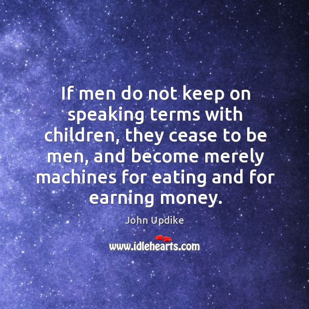 If men do not keep on speaking terms with children, they cease to be men John Updike Picture Quote