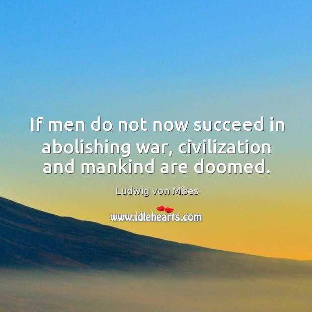 If men do not now succeed in abolishing war, civilization and mankind are doomed. Image