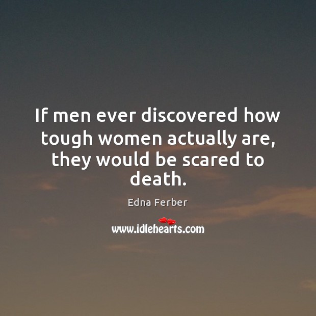 If men ever discovered how tough women actually are, they would be scared to death. Edna Ferber Picture Quote