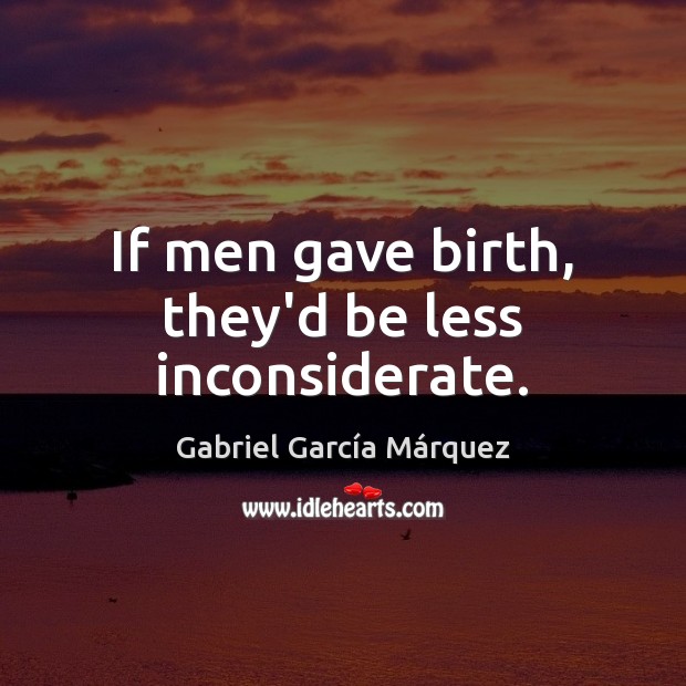 If men gave birth, they’d be less inconsiderate. Gabriel García Márquez Picture Quote