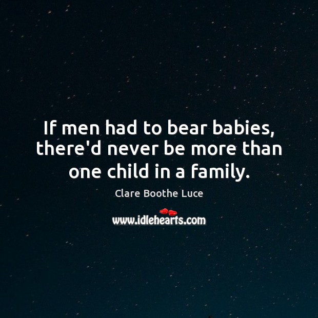 If men had to bear babies, there’d never be more than one child in a family. Clare Boothe Luce Picture Quote