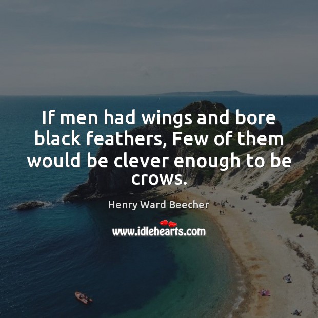 If men had wings and bore black feathers, Few of them would be clever enough to be crows. Henry Ward Beecher Picture Quote