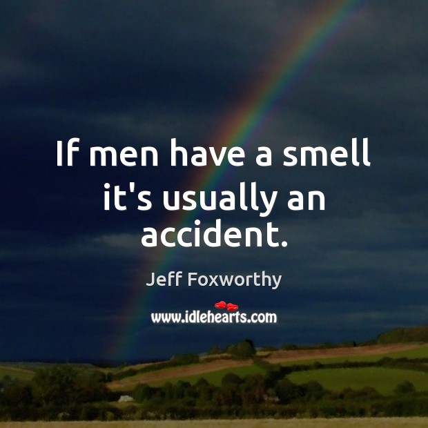 If men have a smell it’s usually an accident. Jeff Foxworthy Picture Quote