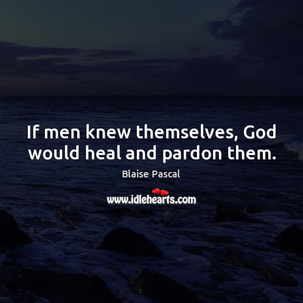 If men knew themselves, God would heal and pardon them. Blaise Pascal Picture Quote