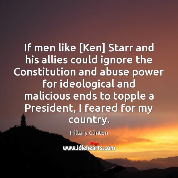 If men like [Ken] Starr and his allies could ignore the Constitution Hillary Clinton Picture Quote