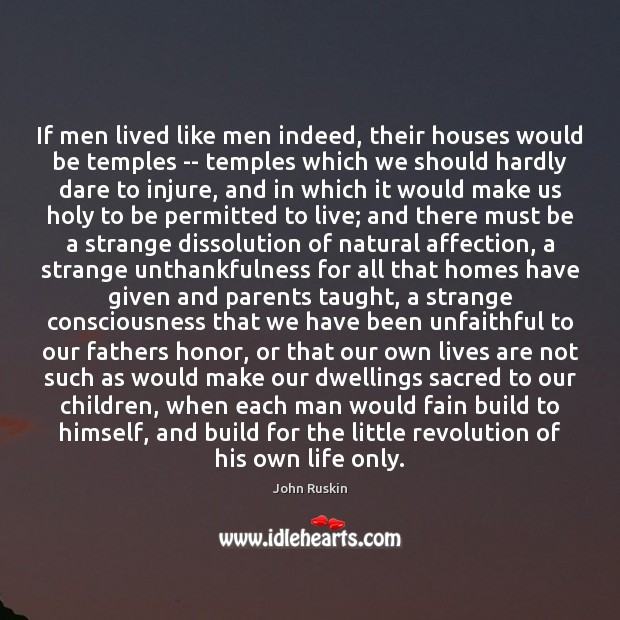If men lived like men indeed, their houses would be temples — John Ruskin Picture Quote