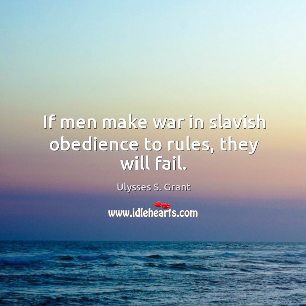 If men make war in slavish obedience to rules, they will fail. Ulysses S. Grant Picture Quote