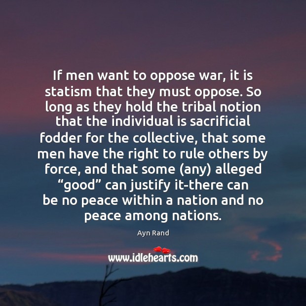 If men want to oppose war, it is statism that they must Ayn Rand Picture Quote