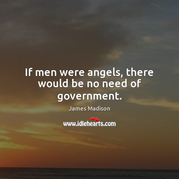 If men were angels, there would be no need of government. James Madison Picture Quote