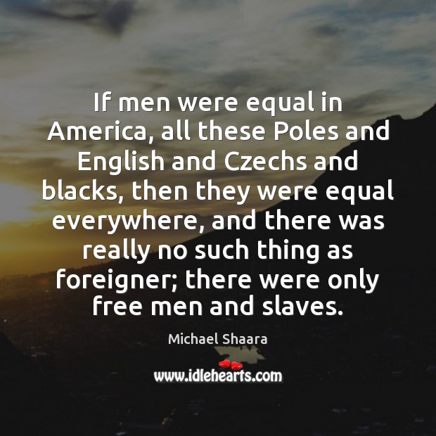 If men were equal in America, all these Poles and English and Michael Shaara Picture Quote