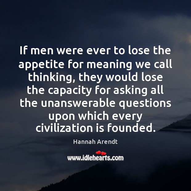 If men were ever to lose the appetite for meaning we call Hannah Arendt Picture Quote