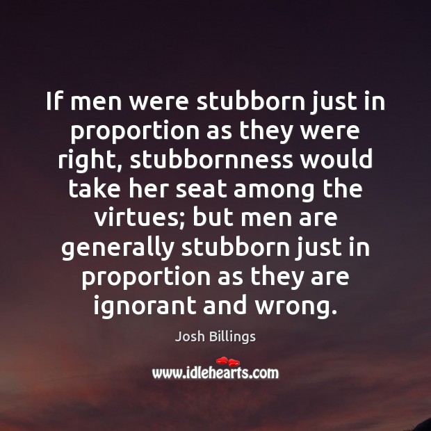 If men were stubborn just in proportion as they were right, stubbornness Image
