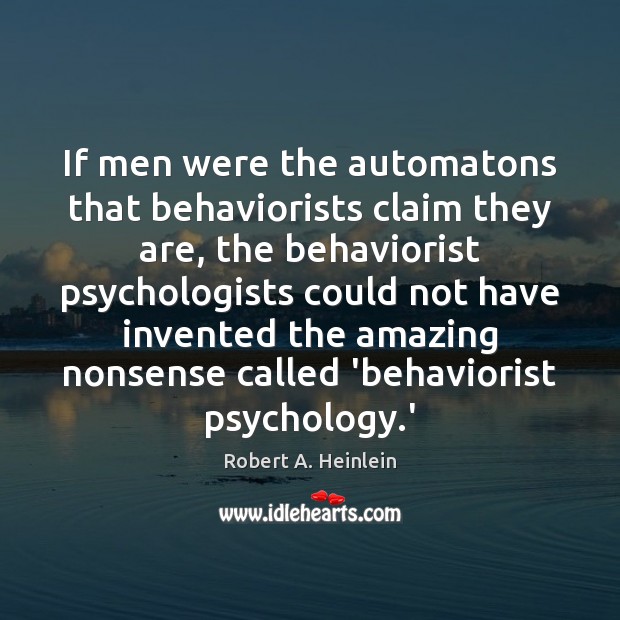 If men were the automatons that behaviorists claim they are, the behaviorist Robert A. Heinlein Picture Quote