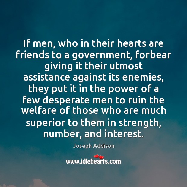 If men, who in their hearts are friends to a government, forbear Joseph Addison Picture Quote