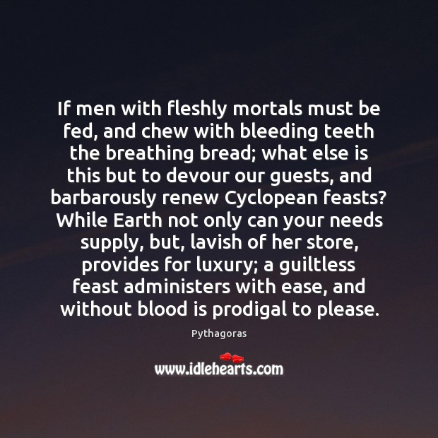 If men with fleshly mortals must be fed, and chew with bleeding Pythagoras Picture Quote