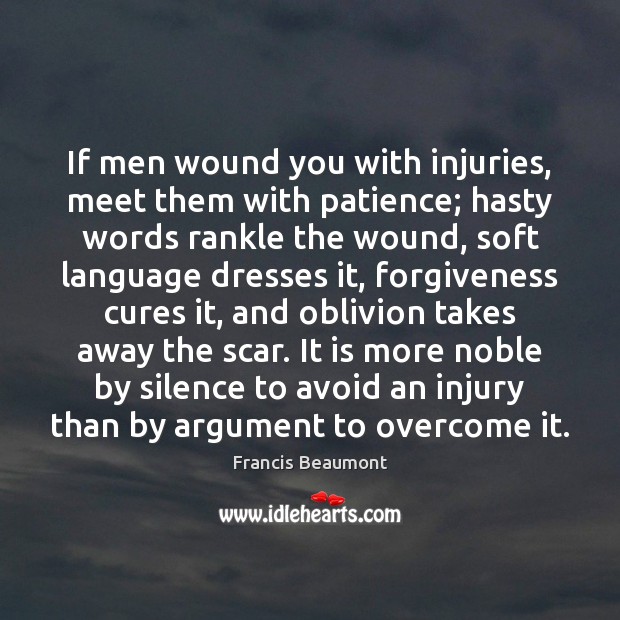 If men wound you with injuries, meet them with patience; hasty words Francis Beaumont Picture Quote