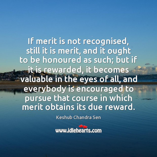 If merit is not recognised, still it is merit, and it ought Keshub Chandra Sen Picture Quote