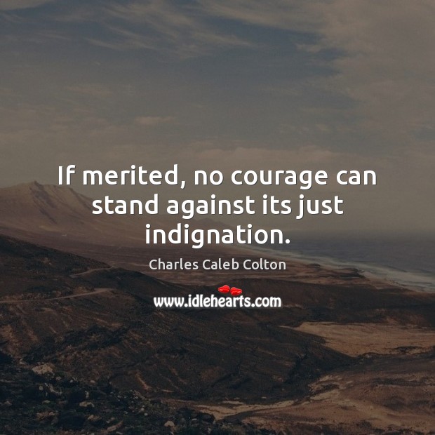 If merited, no courage can stand against its just indignation. Charles Caleb Colton Picture Quote