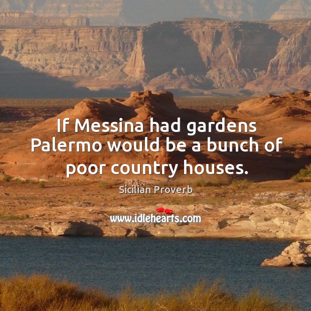 If messina had gardens palermo would be a bunch of poor country houses. Sicilian Proverbs Image