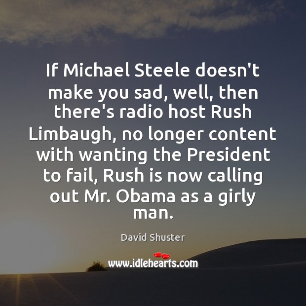 If Michael Steele doesn’t make you sad, well, then there’s radio host David Shuster Picture Quote