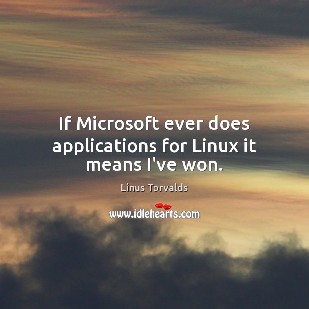 If Microsoft ever does applications for Linux it means I’ve won. Linus Torvalds Picture Quote