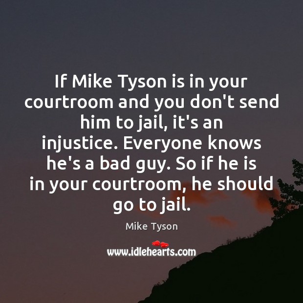 If Mike Tyson is in your courtroom and you don’t send him Mike Tyson Picture Quote