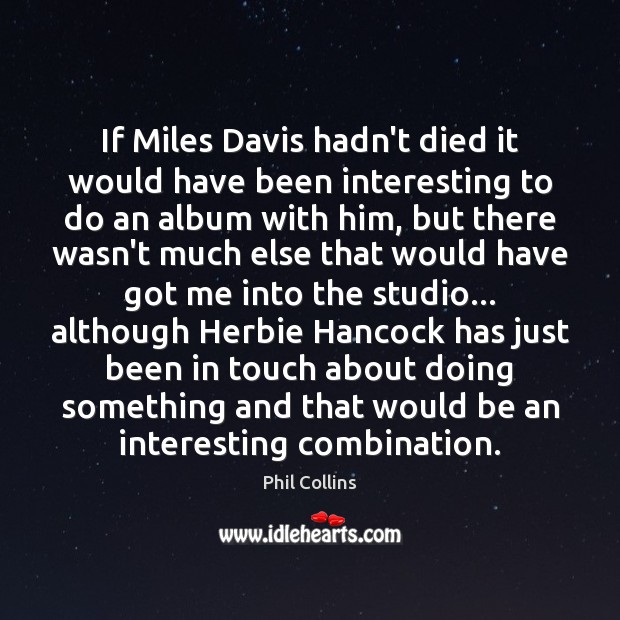 If Miles Davis hadn’t died it would have been interesting to do Phil Collins Picture Quote