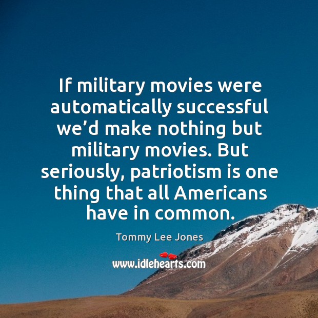 If military movies were automatically successful we’d make nothing but military movies. Tommy Lee Jones Picture Quote
