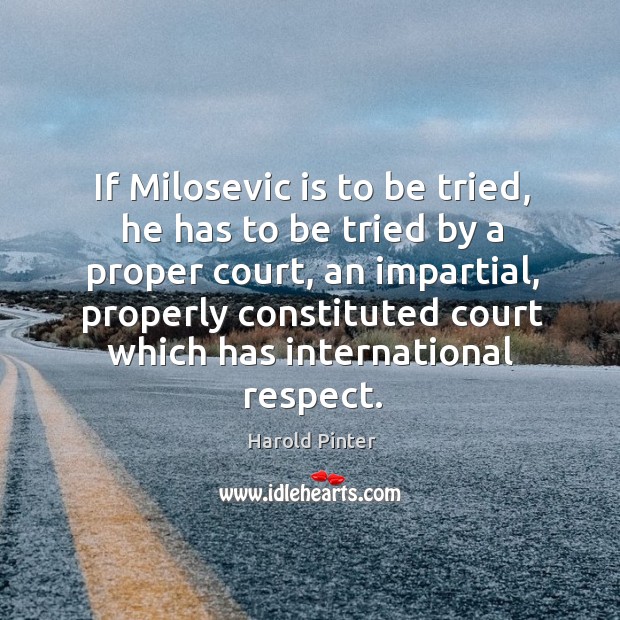 If milosevic is to be tried, he has to be tried by a proper court, an impartial Image