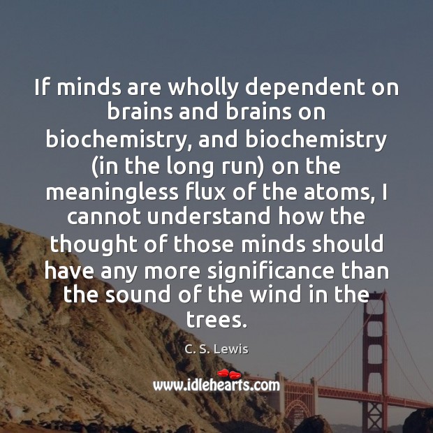 If minds are wholly dependent on brains and brains on biochemistry, and C. S. Lewis Picture Quote