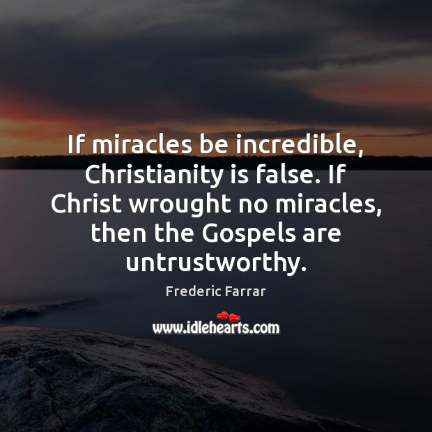 If miracles be incredible, Christianity is false. If Christ wrought no miracles, Frederic Farrar Picture Quote