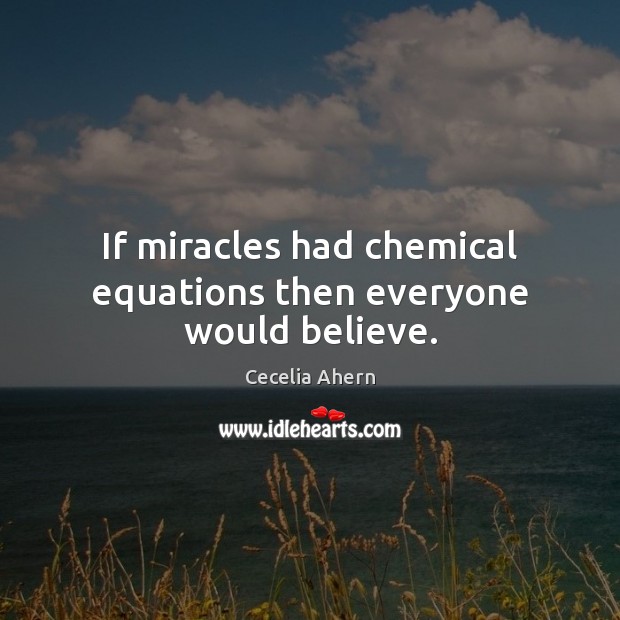 If miracles had chemical equations then everyone would believe. Cecelia Ahern Picture Quote