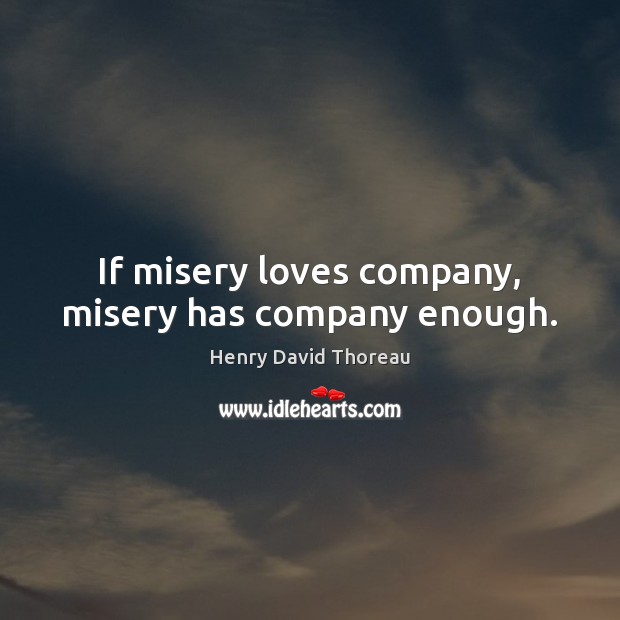 If misery loves company, misery has company enough. Image