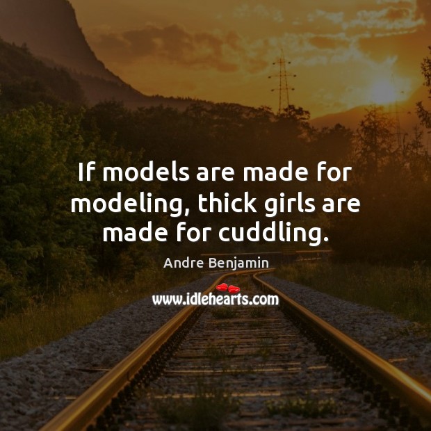 If models are made for modeling, thick girls are made for cuddling. Andre Benjamin Picture Quote