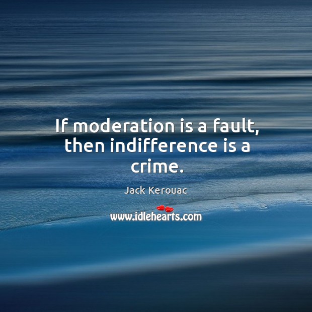 If moderation is a fault, then indifference is a crime. Jack Kerouac Picture Quote