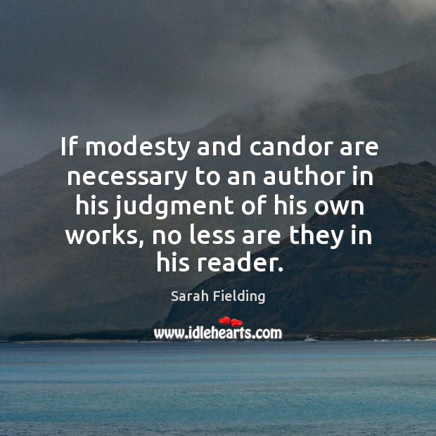 If modesty and candor are necessary to an author in his judgment of his own works, no less are they in his reader. Sarah Fielding Picture Quote
