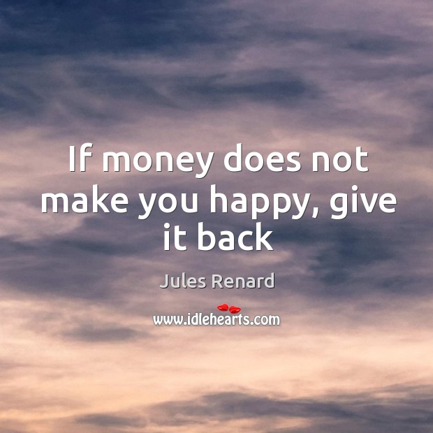 If money does not make you happy, give it back Jules Renard Picture Quote