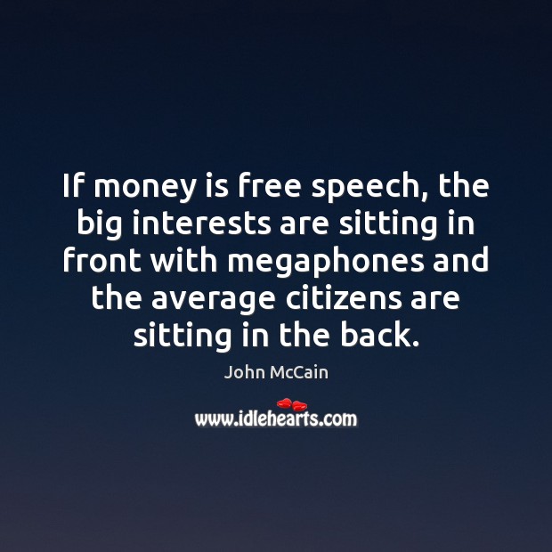 If money is free speech, the big interests are sitting in front John McCain Picture Quote
