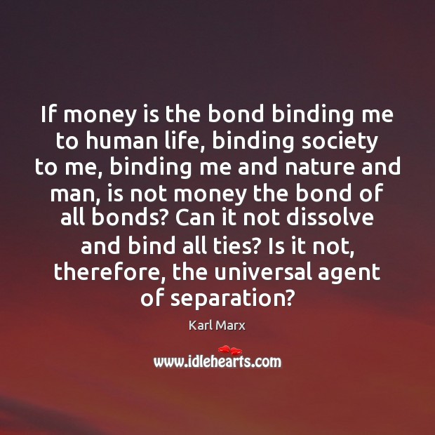 If money is the bond binding me to human life, binding society Karl Marx Picture Quote