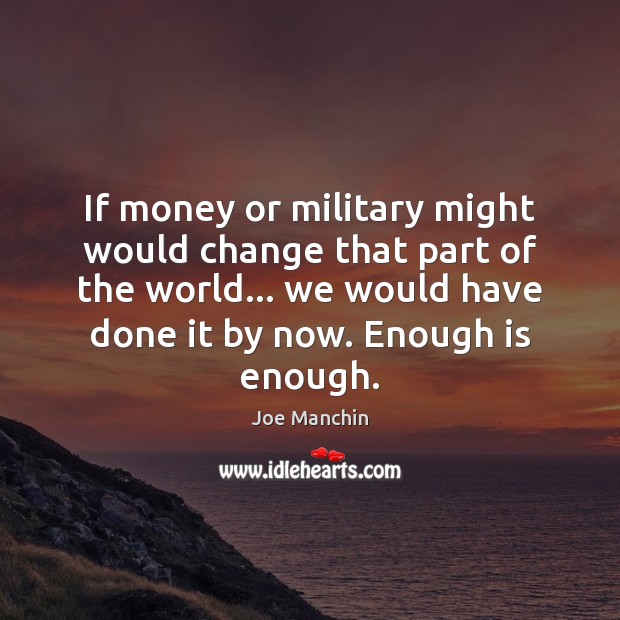 If money or military might would change that part of the world… Joe Manchin Picture Quote