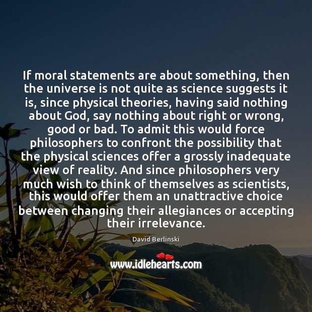 If moral statements are about something, then the universe is not quite David Berlinski Picture Quote