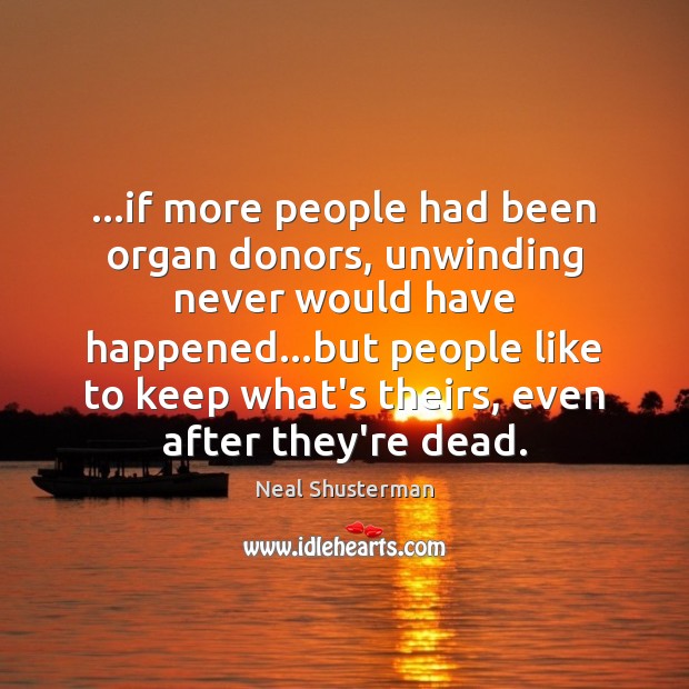 …if more people had been organ donors, unwinding never would have happened… Neal Shusterman Picture Quote