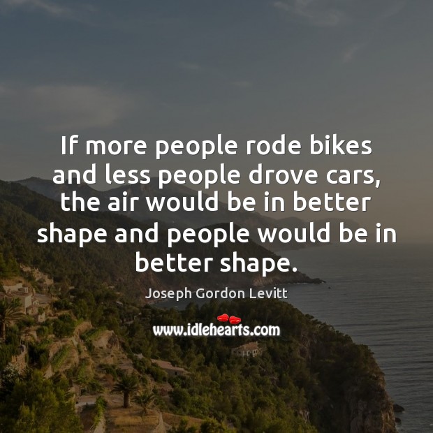 If more people rode bikes and less people drove cars, the air Joseph Gordon Levitt Picture Quote