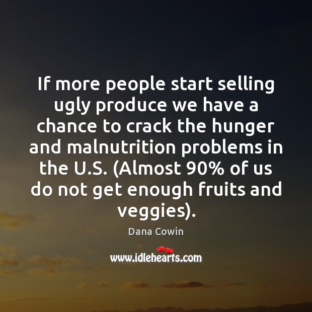 If more people start selling ugly produce we have a chance to Dana Cowin Picture Quote
