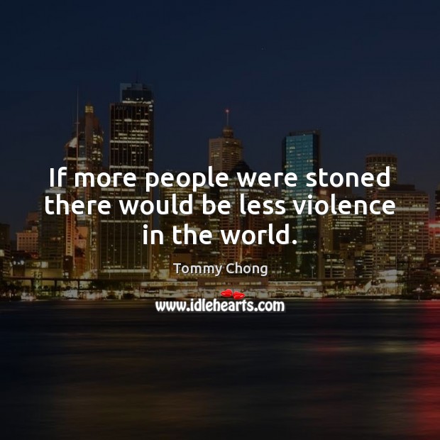 If more people were stoned there would be less violence in the world. Tommy Chong Picture Quote