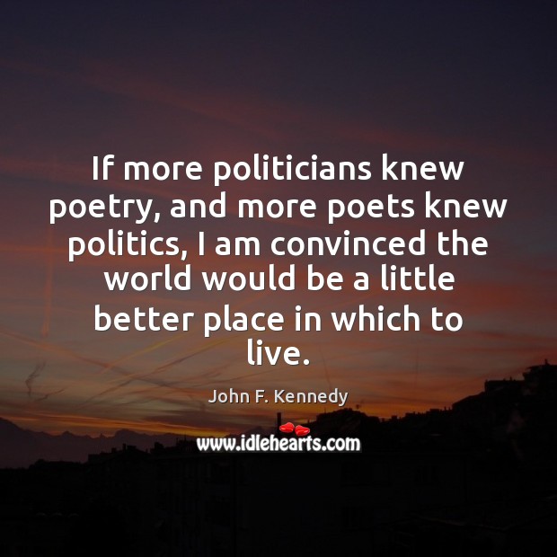 If more politicians knew poetry, and more poets knew politics, I am Politics Quotes Image