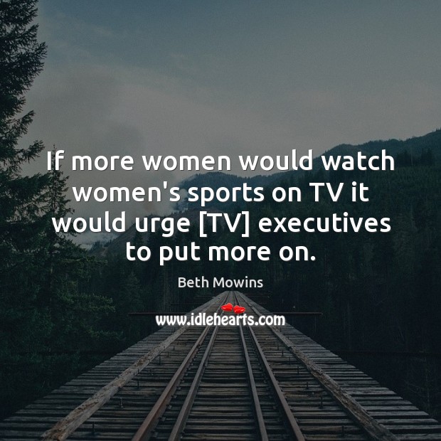 If more women would watch women’s sports on TV it would urge [ Beth Mowins Picture Quote