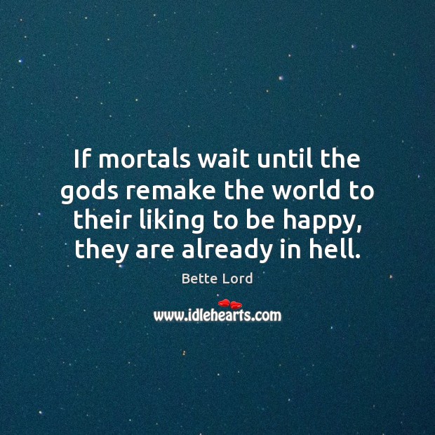 If mortals wait until the Gods remake the world to their liking Bette Lord Picture Quote