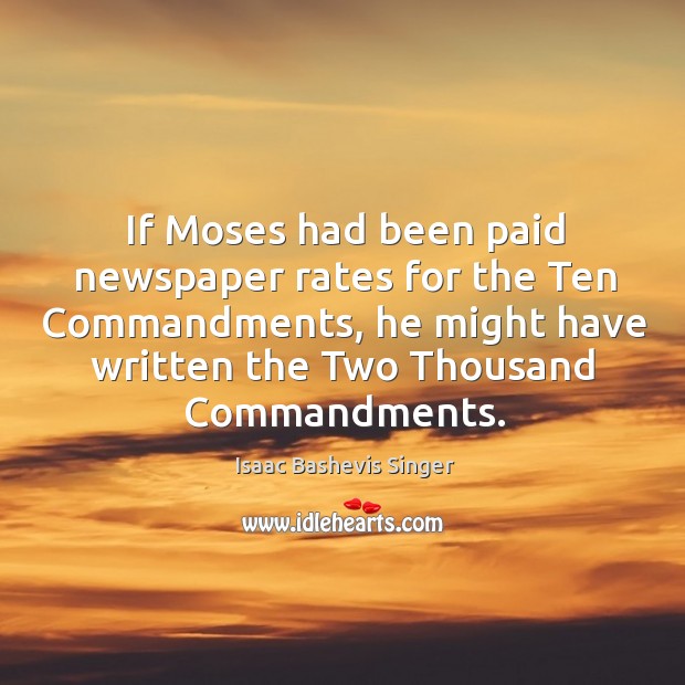 If moses had been paid newspaper rates for the ten commandments Isaac Bashevis Singer Picture Quote