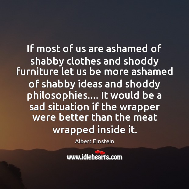 If most of us are ashamed of shabby clothes and shoddy furniture Image